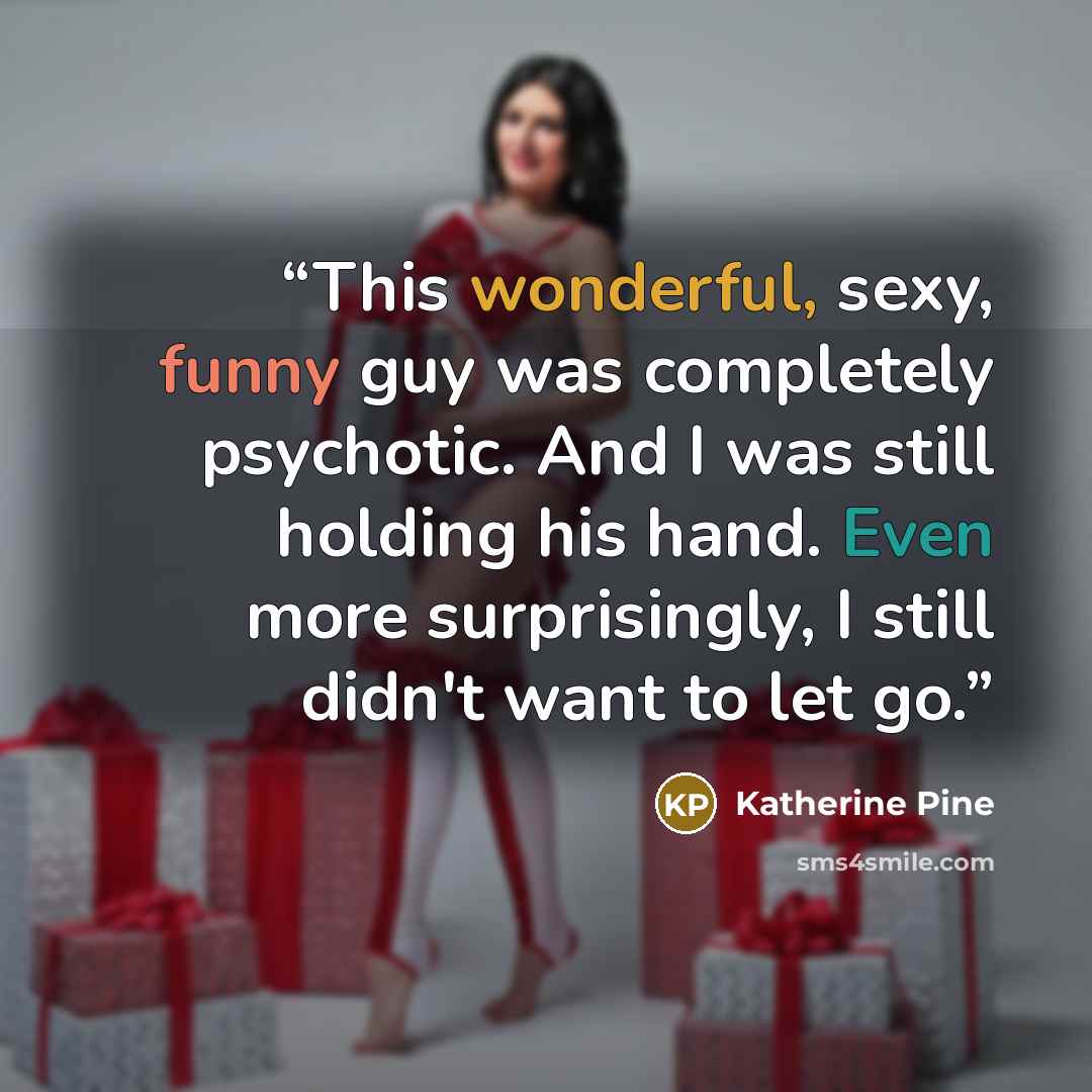 “This wonderful, sexy, funny guy was completely psychotic. And I was still holding his hand. Even more surprisingly, I still didn't want to let go.” quote by Katherine Pine