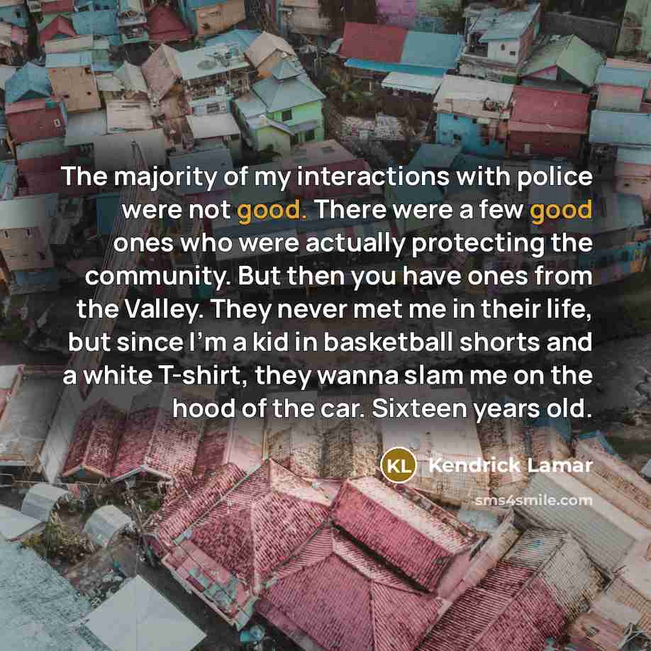 “The majority of my interactions with police were not good.…” quote by Kendrick Lamar