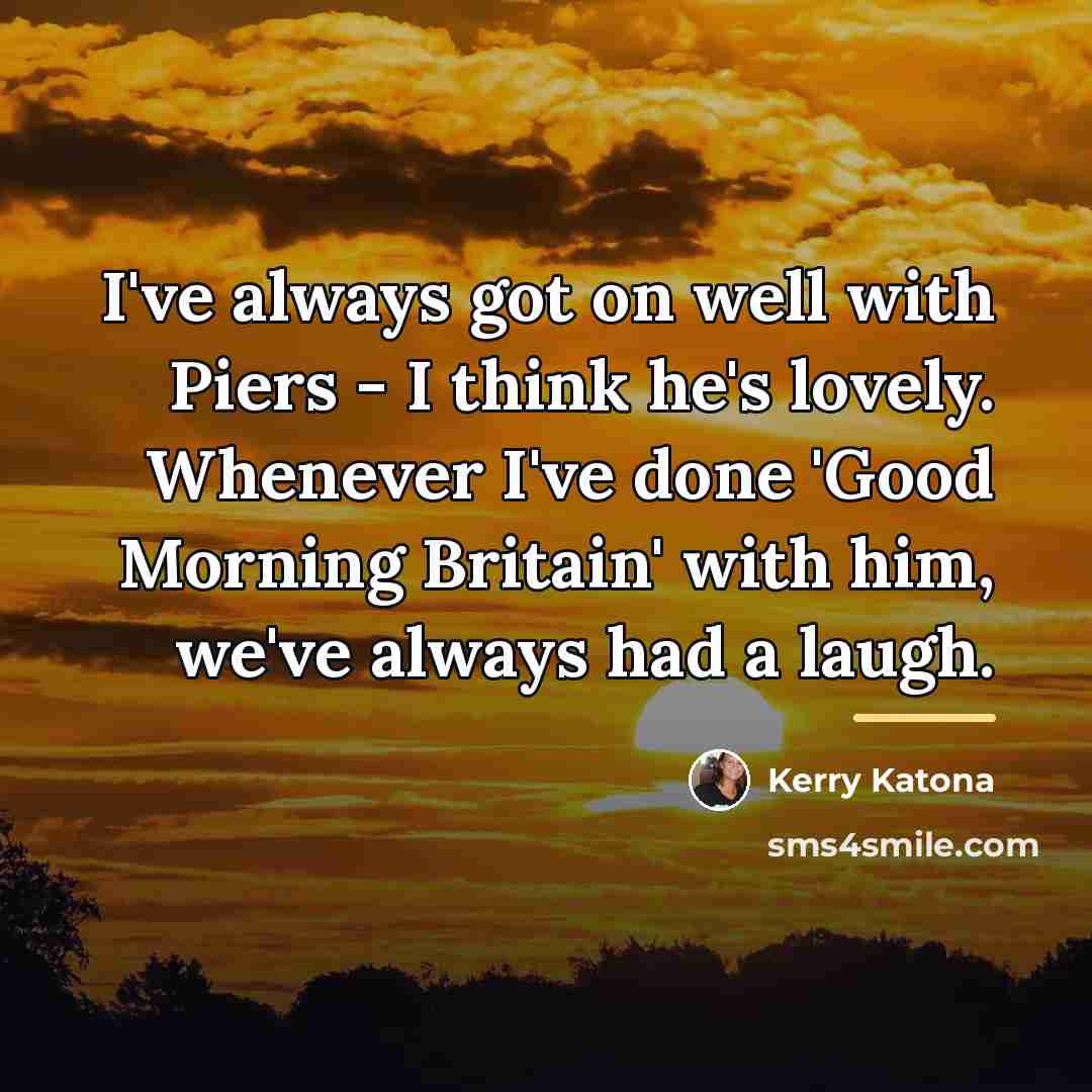 “I've always got on well with Piers - I think…” quote by Kerry Katona