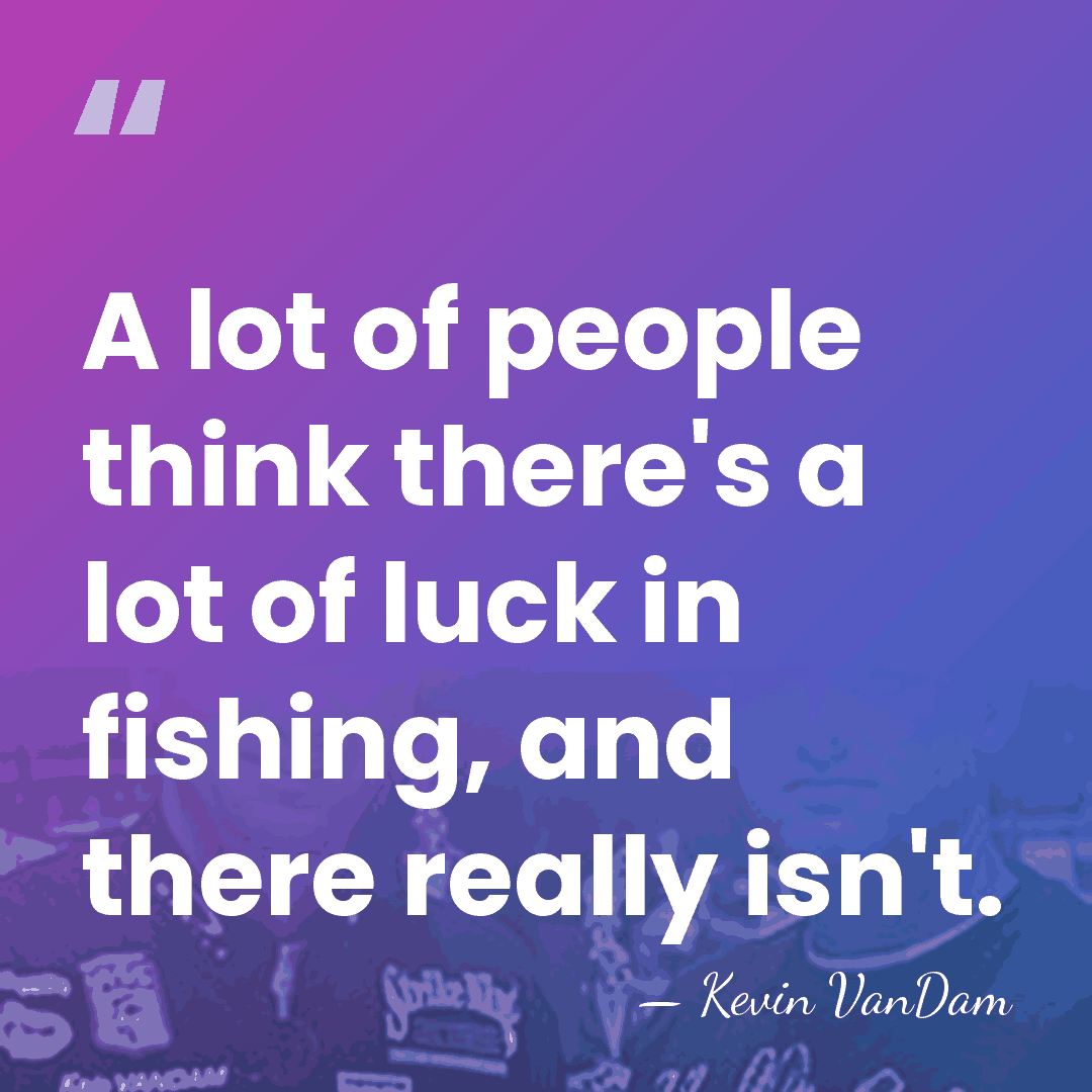 A lot of people think there's a lot of luck in fishing,&hellip; - Kevin VanDam