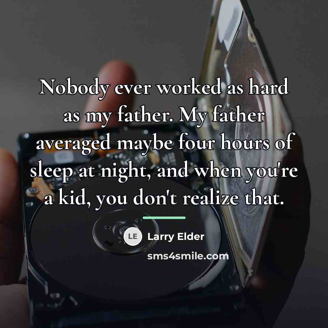 “Nobody ever worked as hard as my father. My father…” quote by Larry Elder