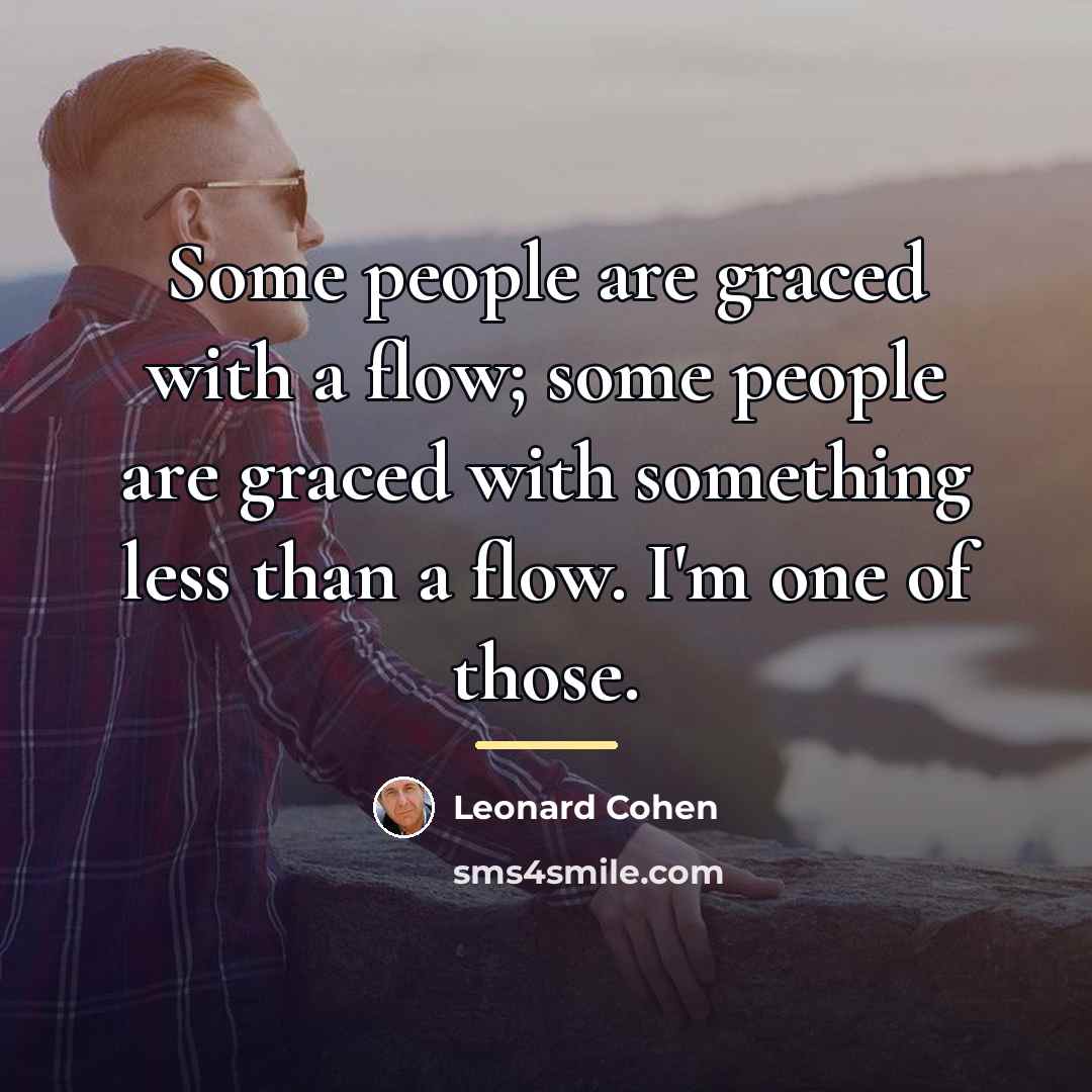 “Some people are graced with a flow; some people are…” quote by Leonard Cohen