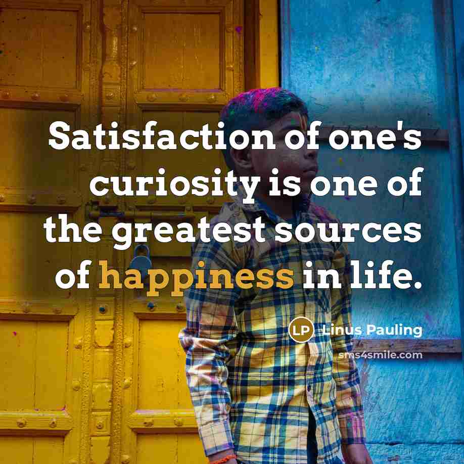 “Satisfaction of one's curiosity is one of the greatest sources…” quote by Linus Pauling