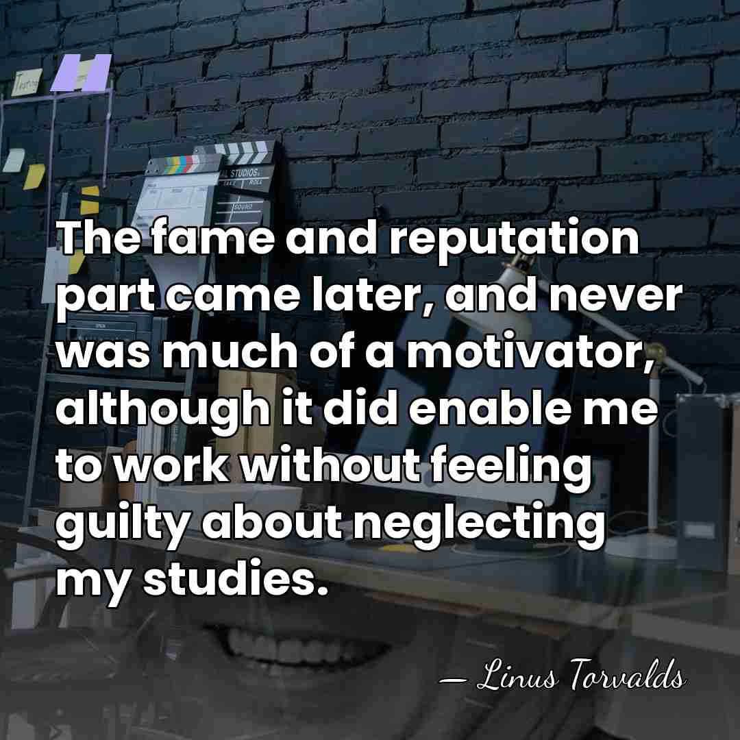 The fame and reputation part came later, and never was much of&hellip; - Linus Torvalds