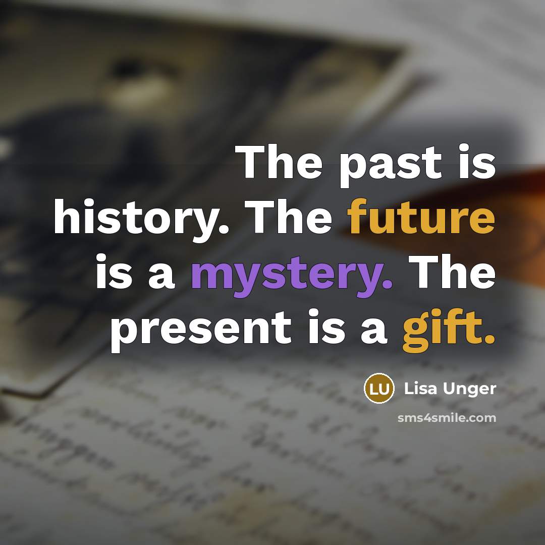 “The past is history. The future is a mystery. The present is a gift.” quote by Lisa Unger