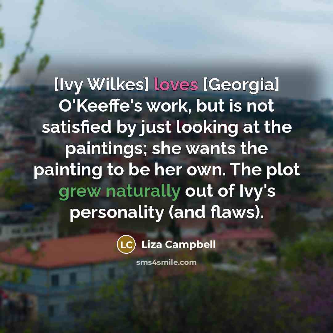“[Ivy Wilkes] loves [Georgia] O'Keeffe's work, but is not satisfied…” quote by Liza Campbell