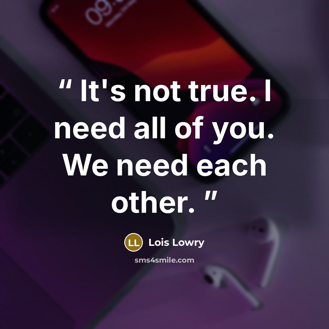 “It's not true. I need all of you. We need each other.” quote by Lois Lowry