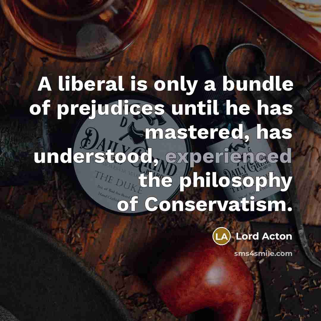 “A liberal is only a bundle of prejudices until he…” quote by Lord Acton