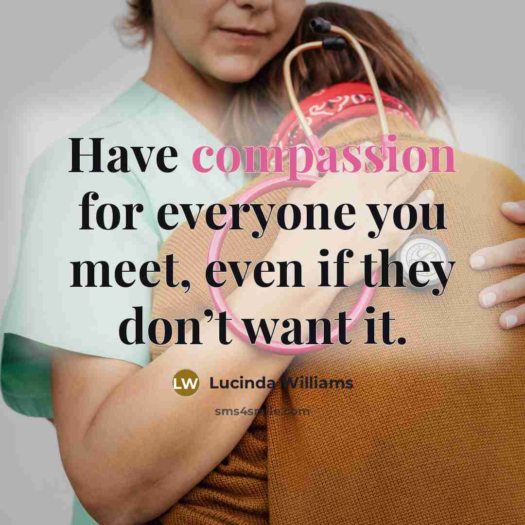 “Have compassion for everyone you meet, even if they don’t…” quote by Lucinda Williams