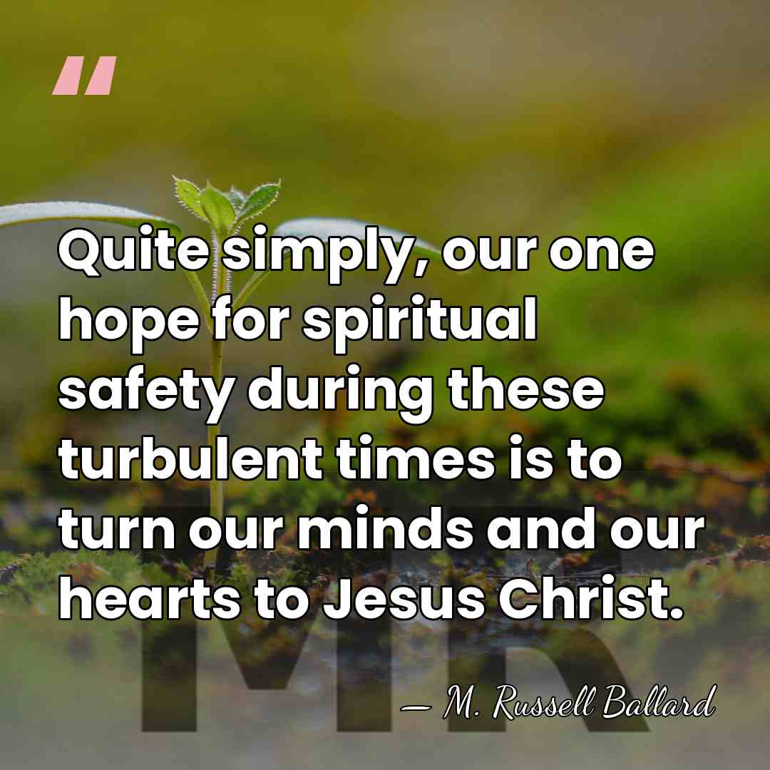 Quite simply, our one hope for spiritual safety during these turbulent times&hellip; - M. Russell Ballard