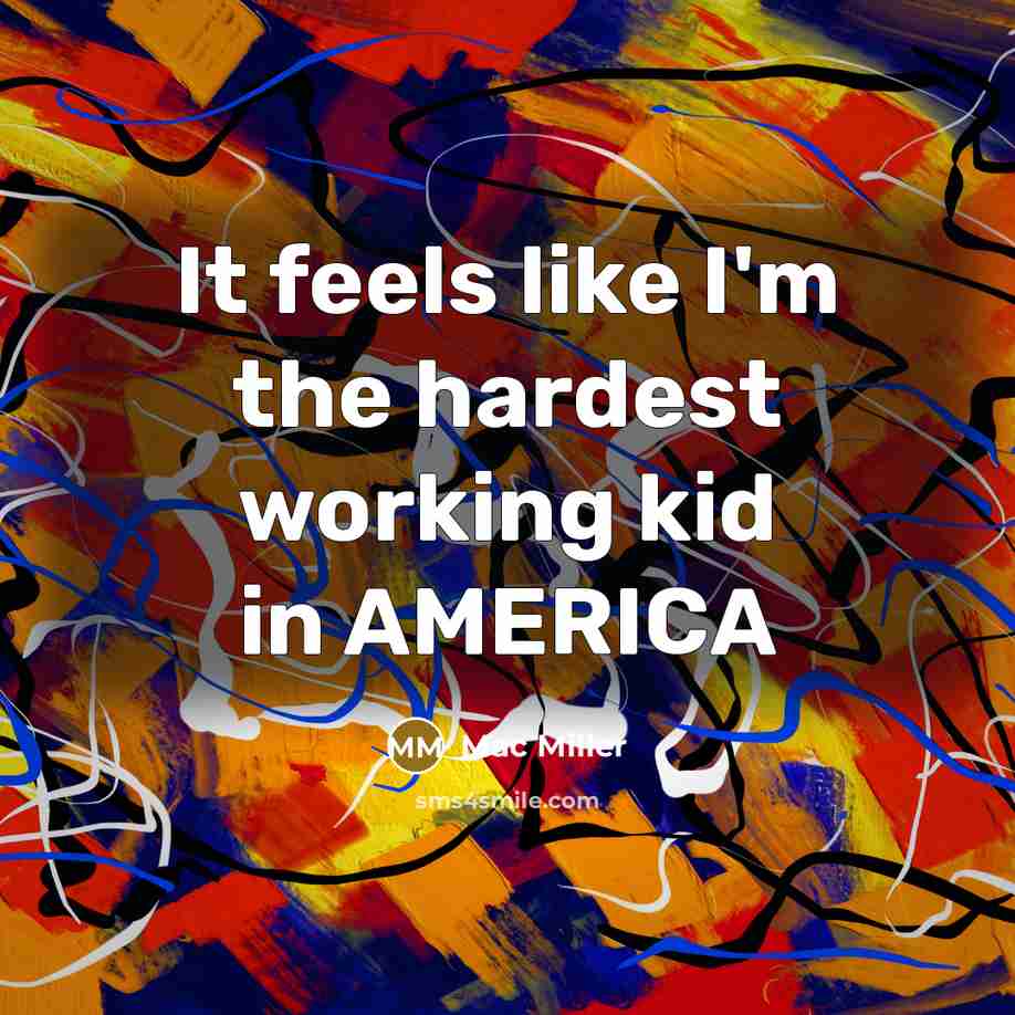 “It feels like I'm the hardest working kid in AMERICA” quote by Mac Miller