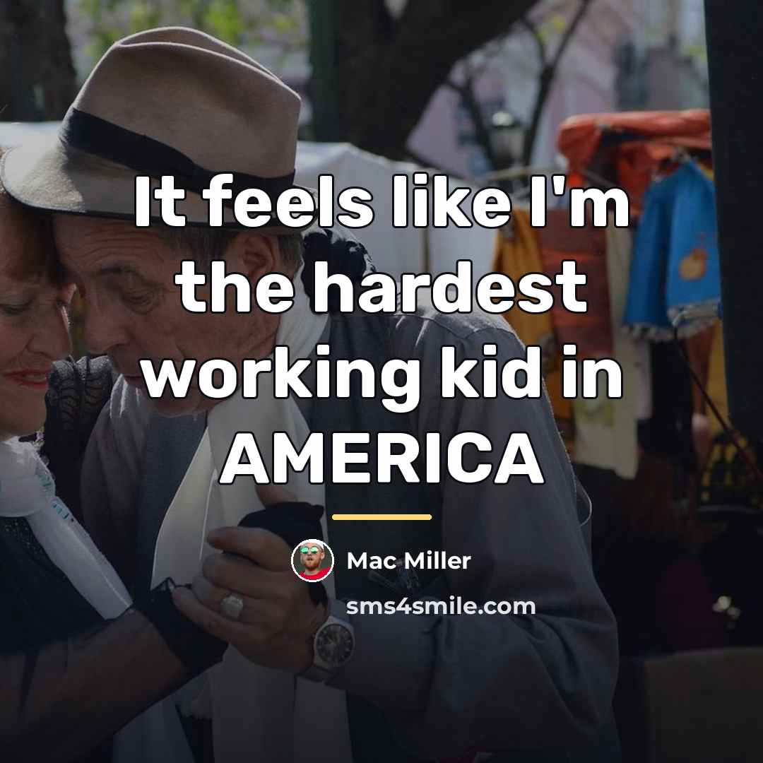 “It feels like I'm the hardest working kid in AMERICA…” quote by Mac Miller
