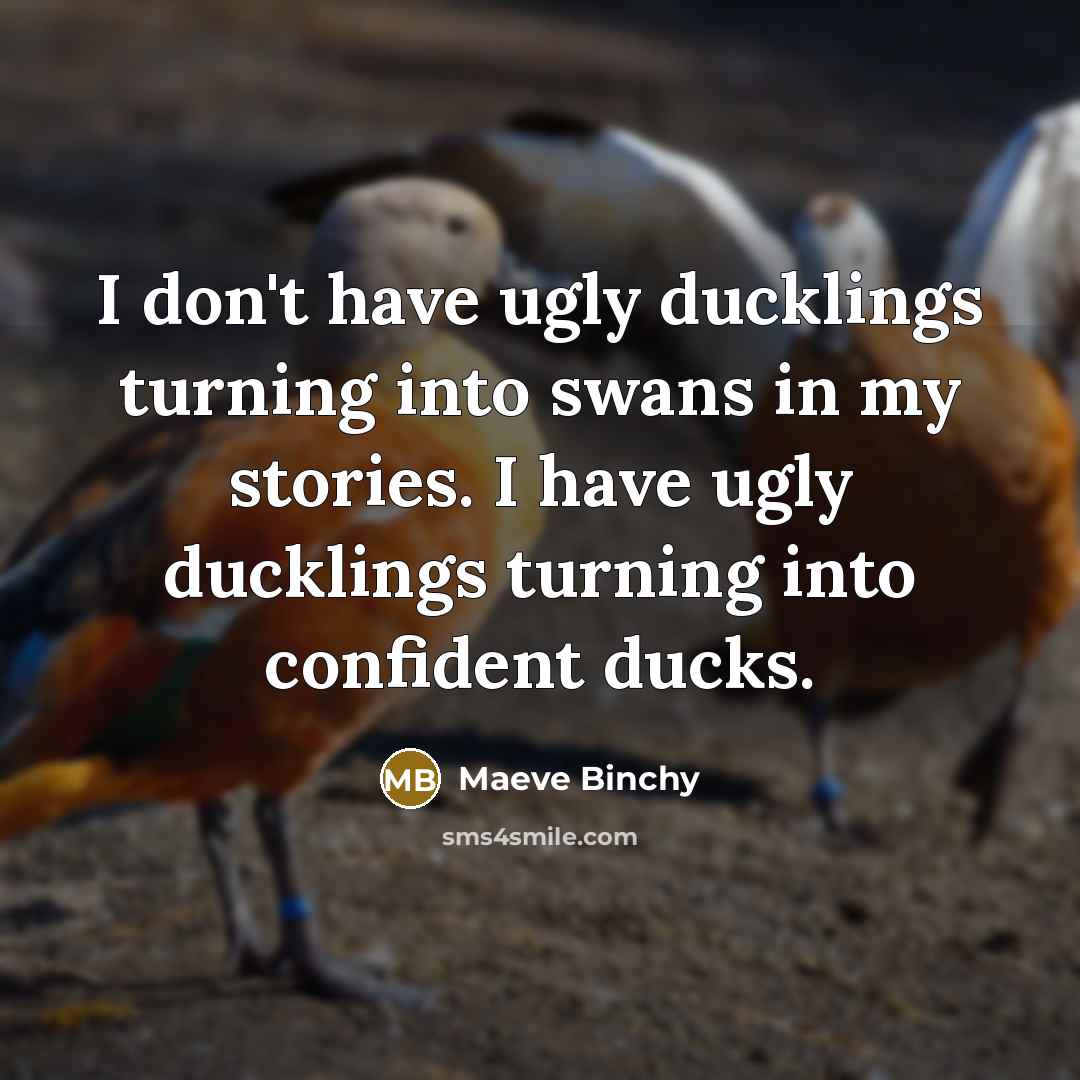“I don't have ugly ducklings turning into swans in my…” quote by Maeve Binchy