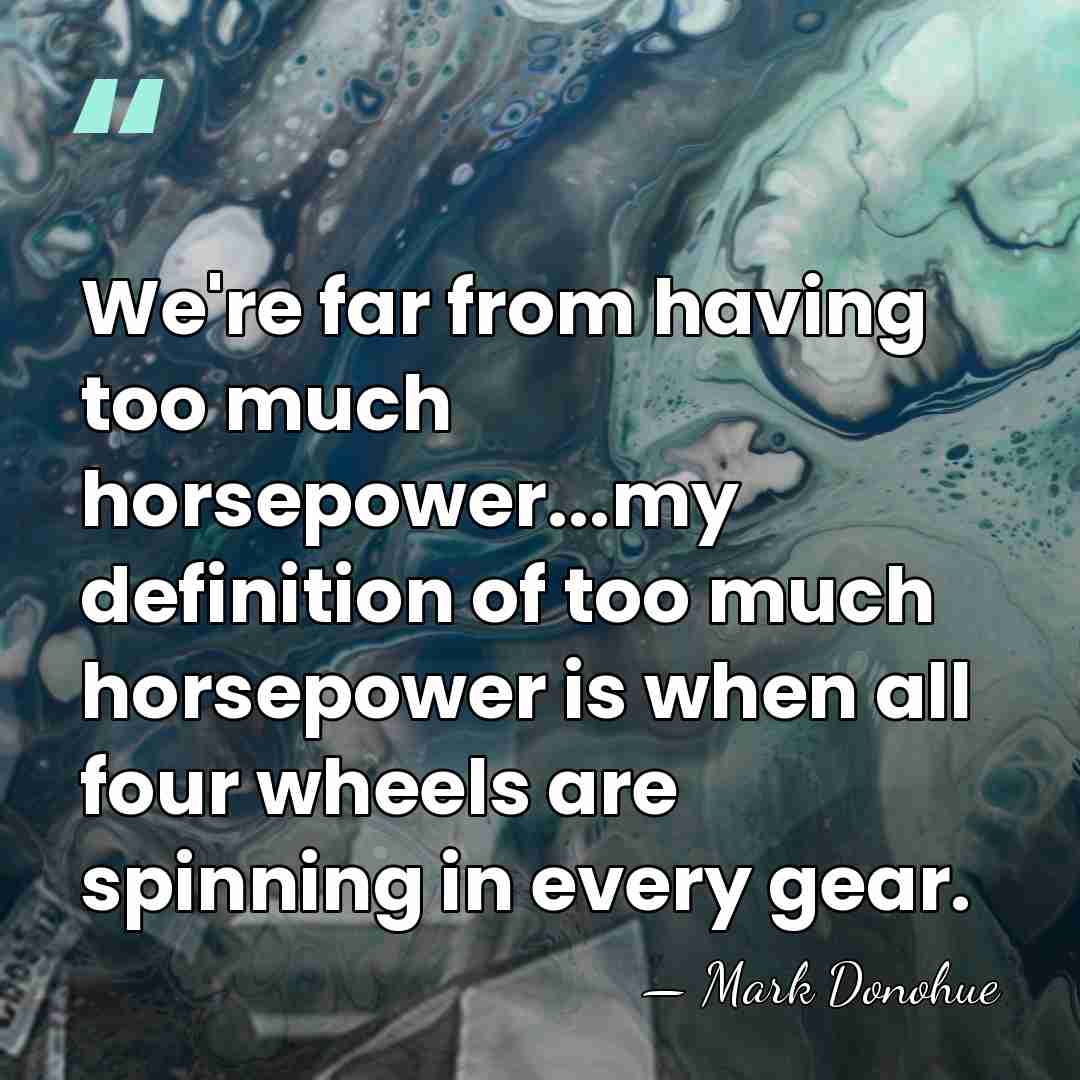 We're far from having too much horsepower...my definition of too much horsepower&hellip; - Mark Donohue