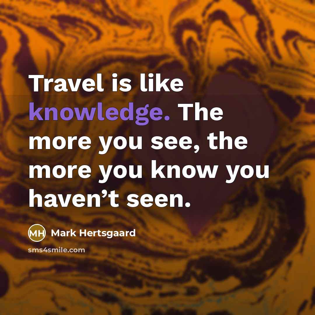 “Travel is like knowledge. The more you see, the more…” quote by Mark Hertsgaard