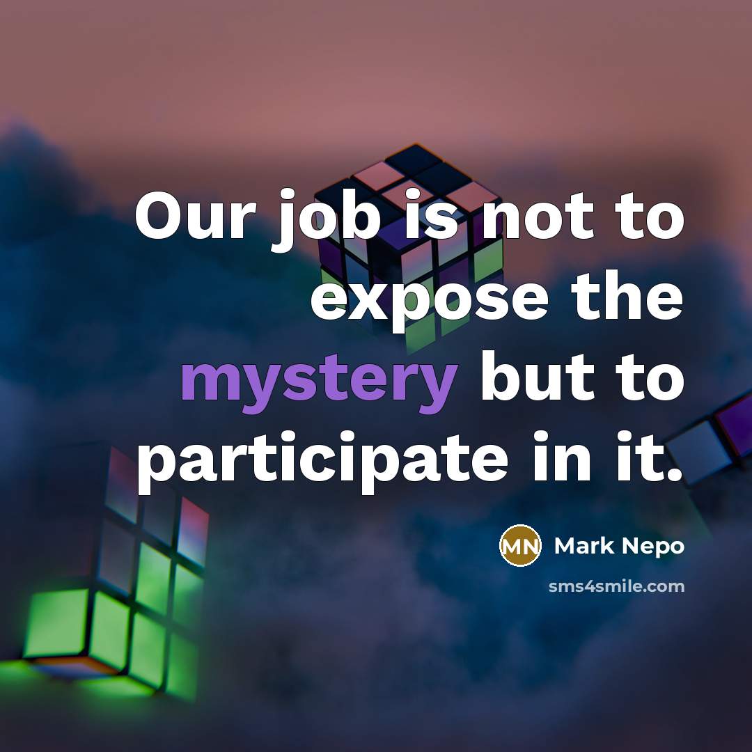 “Our job is not to expose the mystery but to…” quote by Mark Nepo