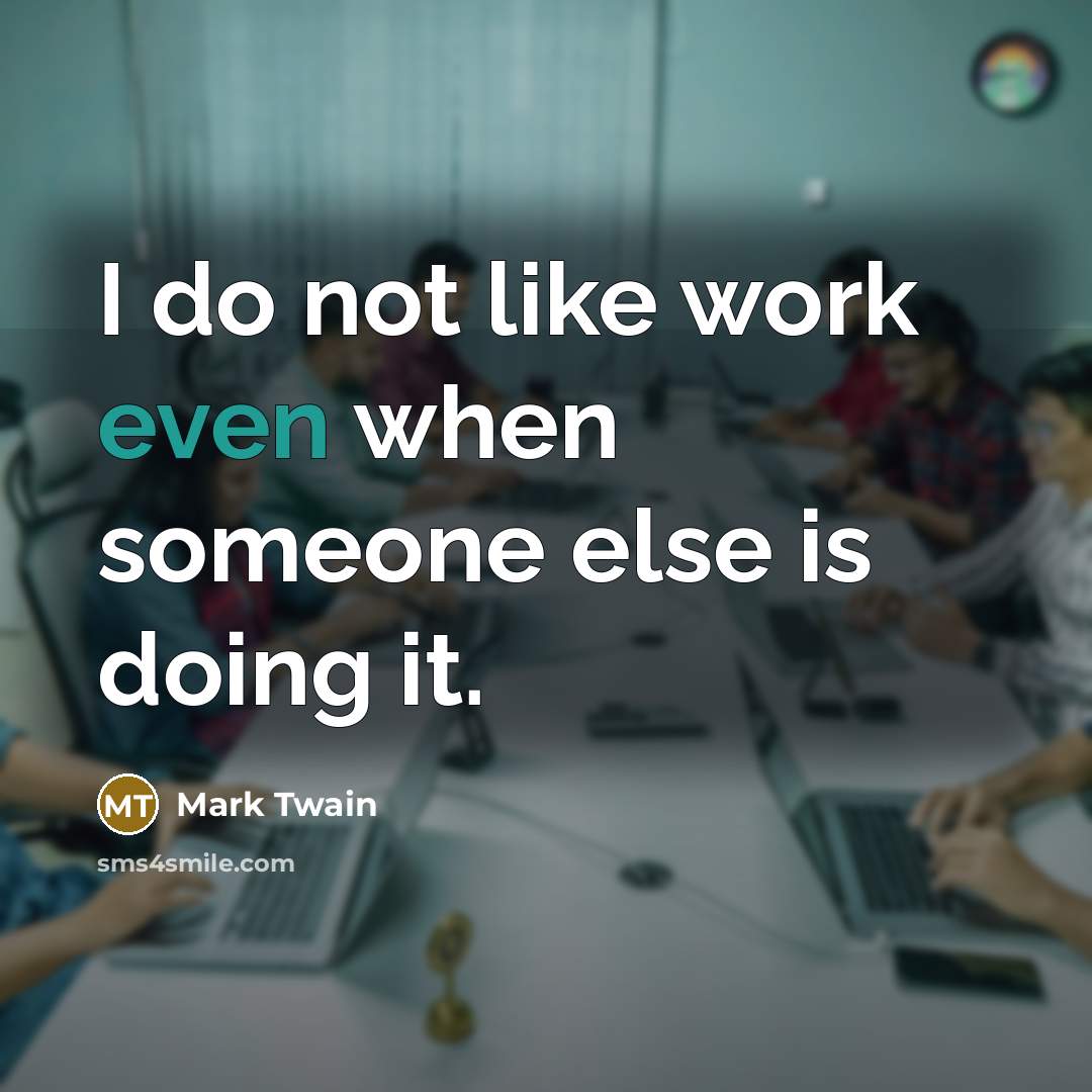 “I do not like work even when someone else is doing it.” quote by Mark Twain