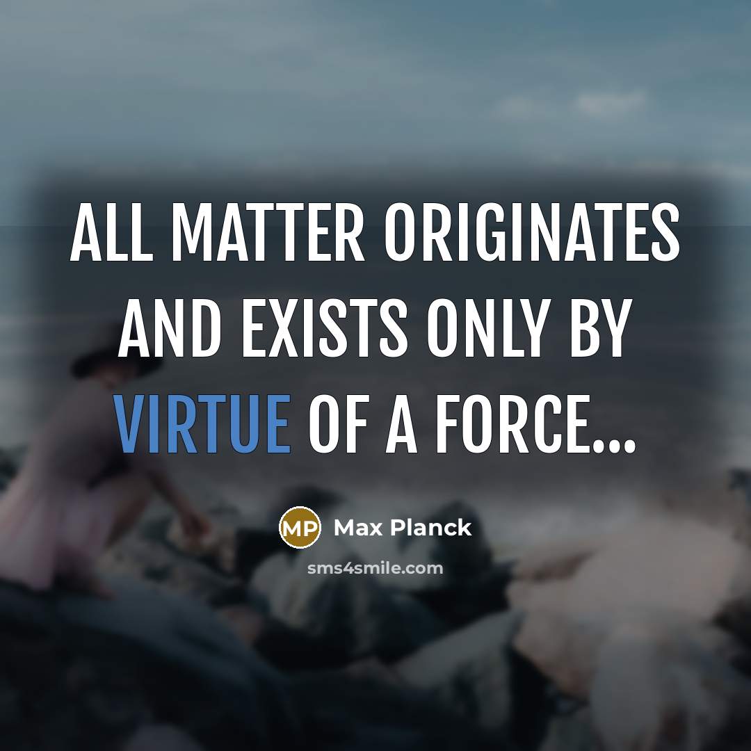 “All matter originates and exists only by virtue of a…” quote by Max Planck