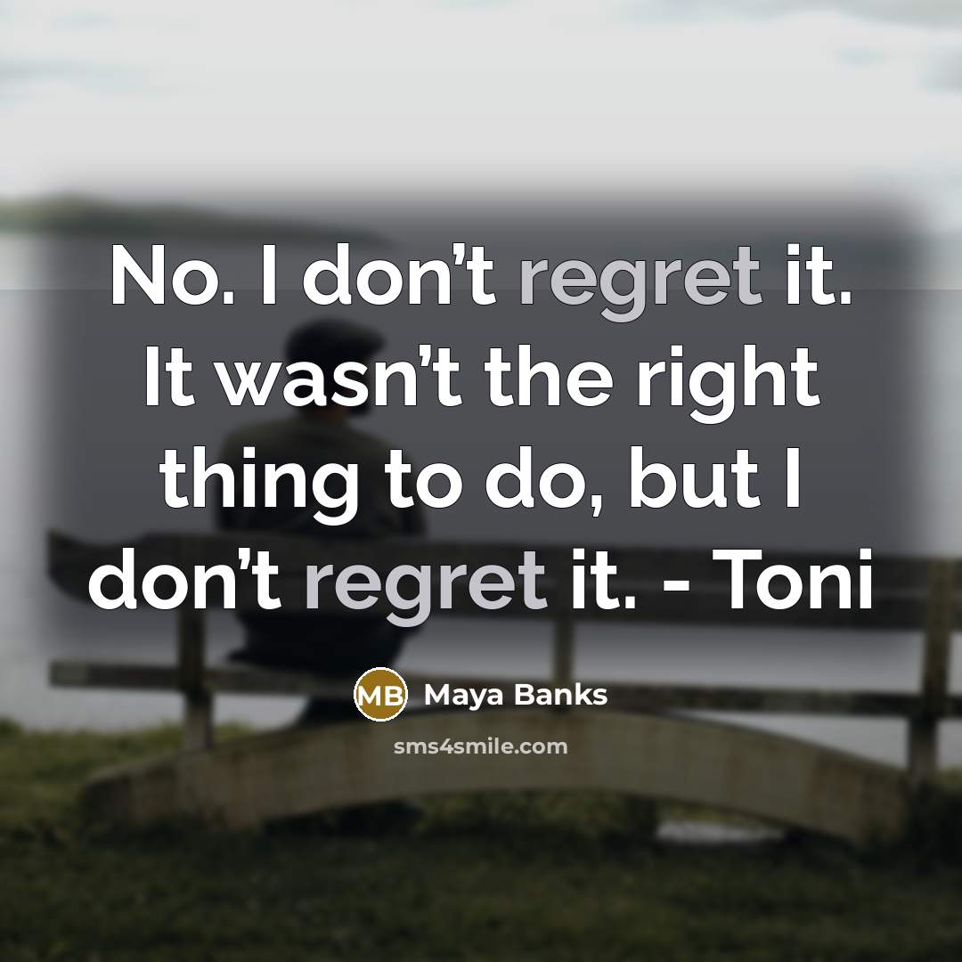 “No. I don’t regret it. It wasn’t the right thing…” quote by Maya Banks