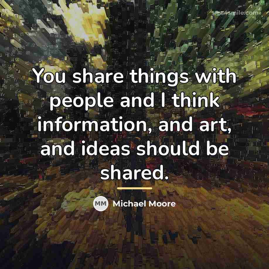 “You share things with people and I think information, and…” quote by Michael Moore