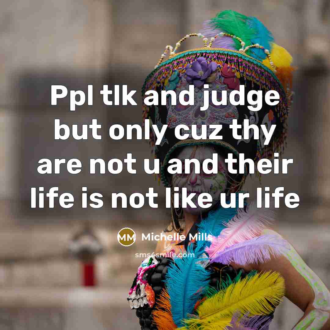 “Ppl tlk and judge but only cuz thy are not u and their life is not like ur life” quote by Michelle Mills