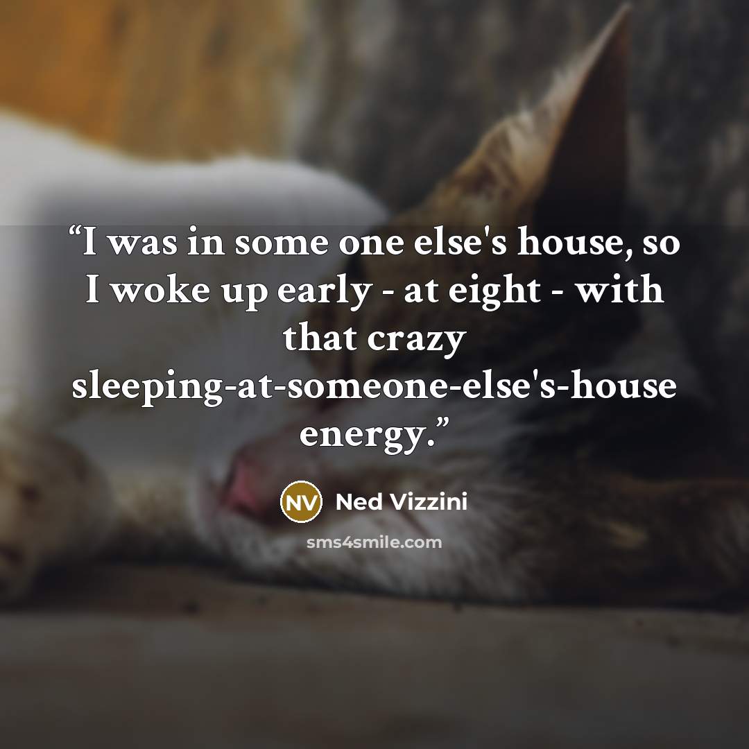 “I was in some one else's house, so I woke up early - at eight - with that crazy sleeping-at-someone-else's-house energy.” quote by Ned Vizzini