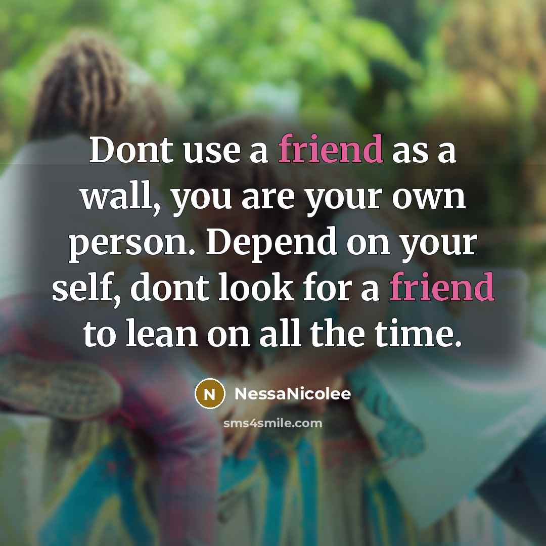 “Dont use a friend as a wall, you are your…” quote by NessaNicolee