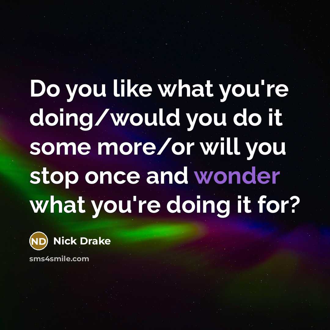 “Do you like what you're doing/would you do it some…” quote by Nick Drake