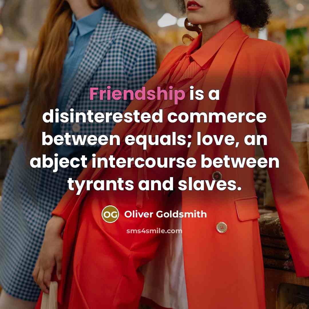 “Friendship is a disinterested commerce between equals; love, an abject…” quote by Oliver Goldsmith