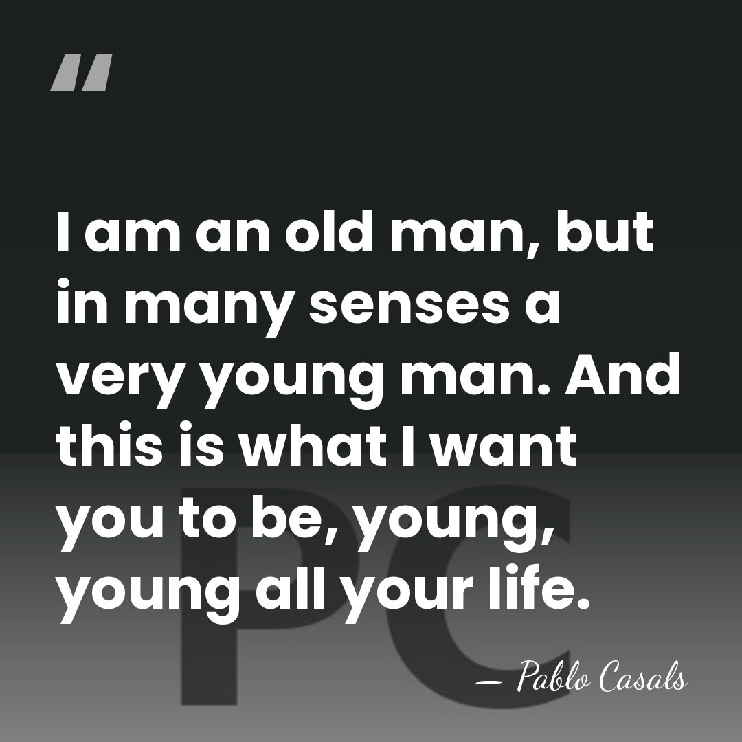 I am an old man, but in many senses a very young&hellip; - Pablo Casals