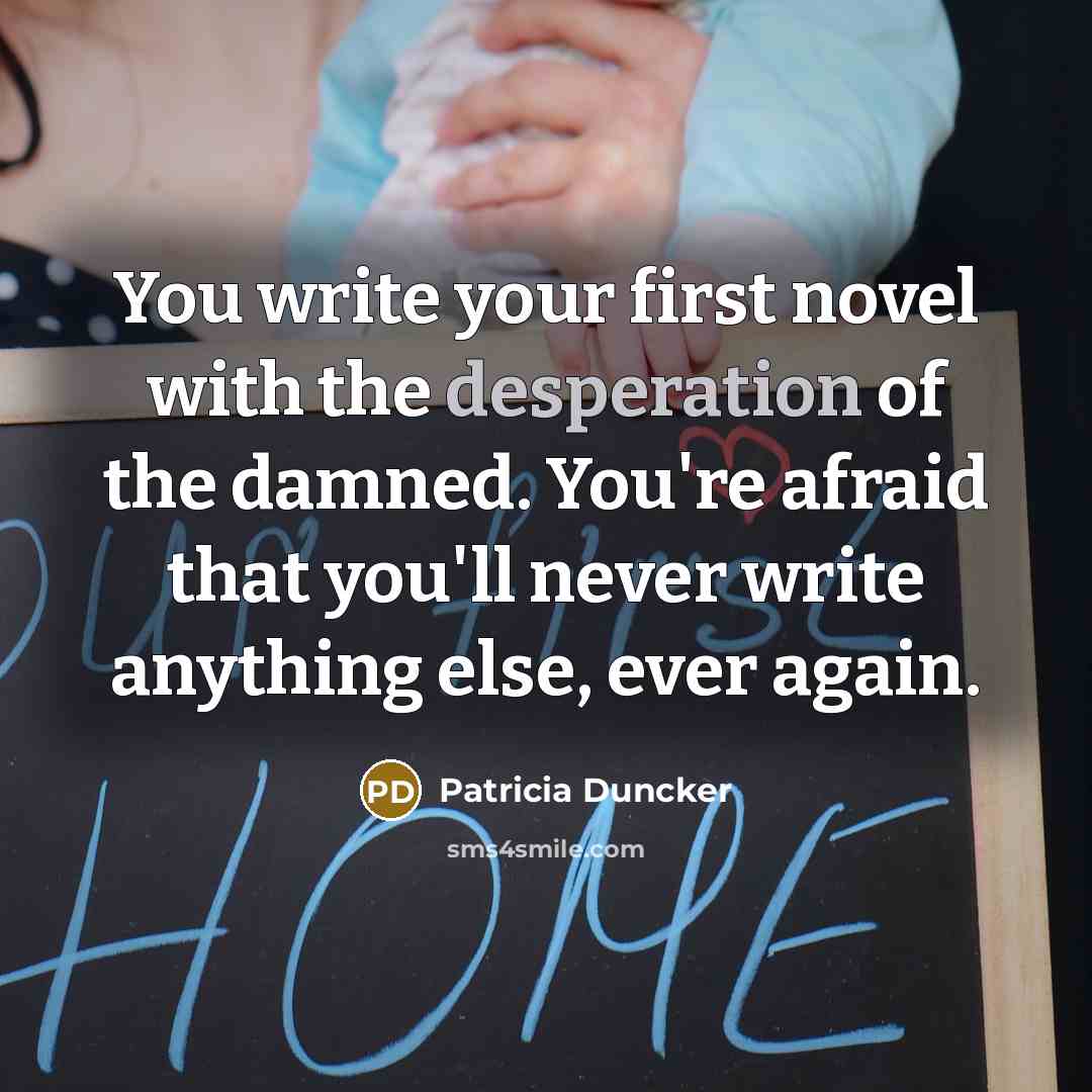 “You write your first novel with the desperation of the…” quote by Patricia Duncker