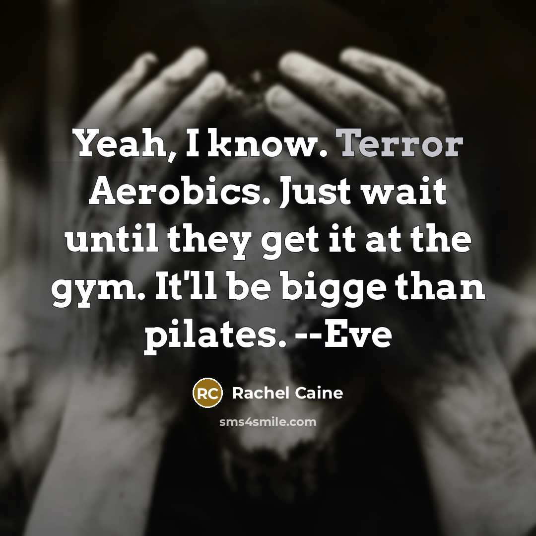 “Yeah, I know. Terror Aerobics. Just wait until they get…” quote by Rachel Caine