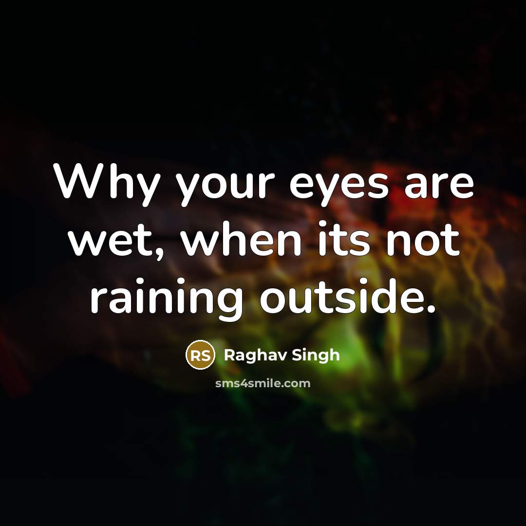 “Why your eyes are wet, when its not raining outside.…” quote by Raghav Singh