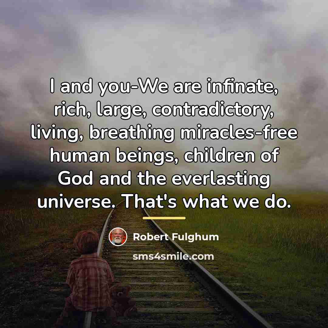 “I and you-We are infinate, rich, large, contradictory, living, breathing…” quote by Robert Fulghum