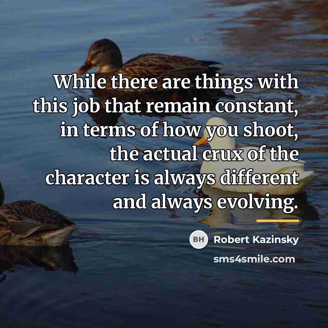 “While there are things with this job that remain constant,…” quote by Robert Kazinsky