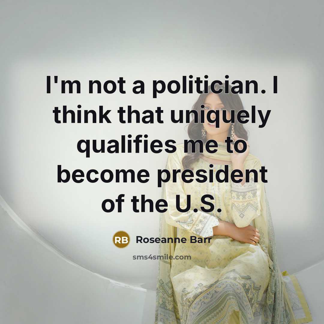 “I'm not a politician. I think that uniquely qualifies me…” quote by Roseanne Barr