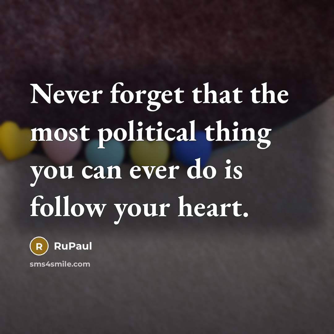 “Never forget that the most political thing you can ever do is follow your heart.” quote by RuPaul
