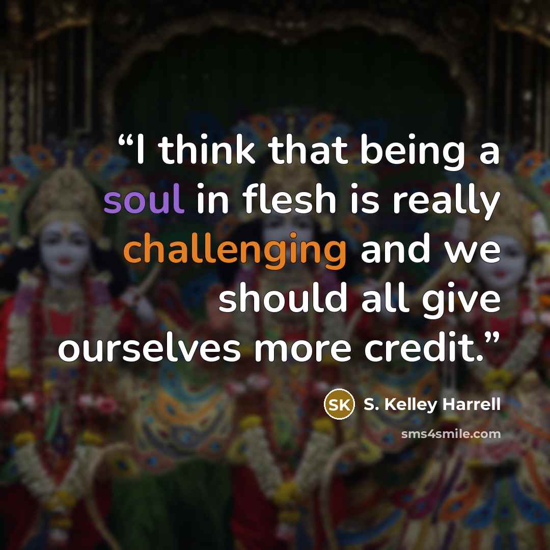 “I think that being a soul in flesh is really challenging and we should all give ourselves more credit.” quote by S. Kelley Harrell