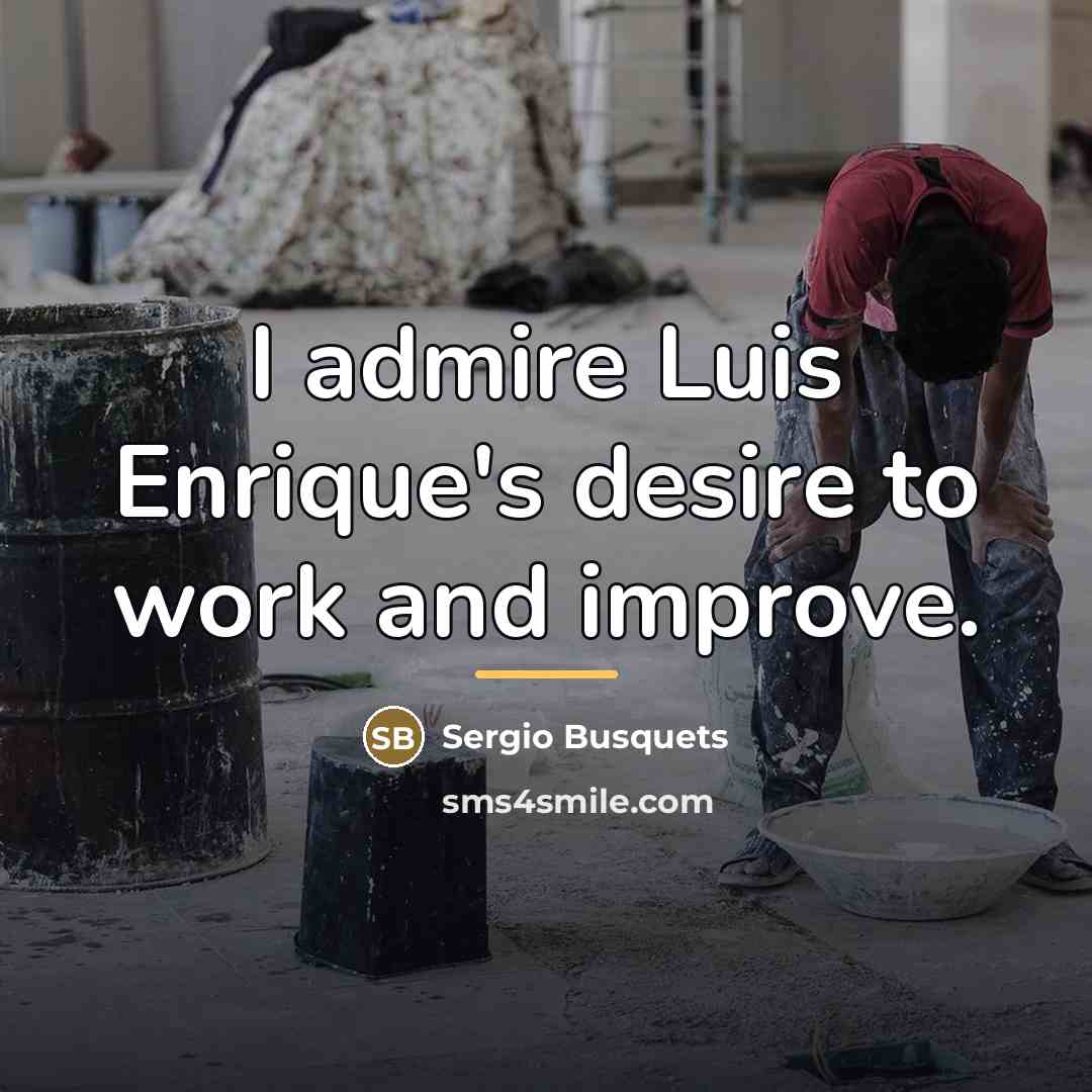 “I admire Luis Enrique's desire to work and improve.…” quote by Sergio Busquets