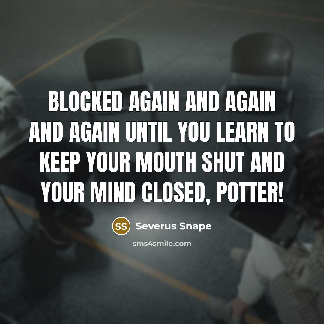 “Blocked again and again and again until you learn to keep your mouth shut and your mind closed, Potter!” quote by Severus Snape