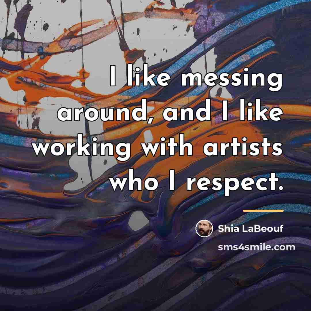 “I like messing around, and I like working with artists…” quote by Shia LaBeouf