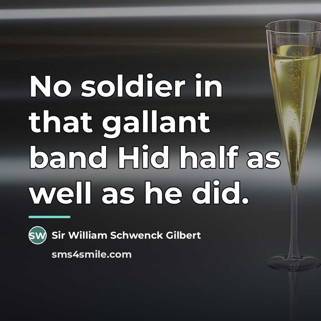 “No soldier in that gallant band Hid half as well…” quote by Sir William Schwenck Gilbert