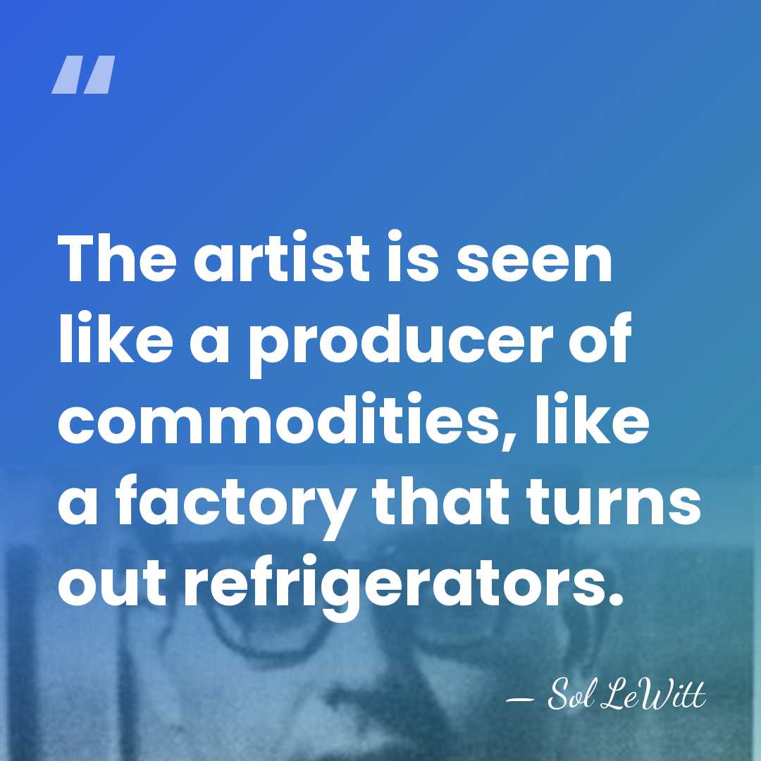 The artist is seen like a producer of commodities, like a factory&hellip; - Sol LeWitt