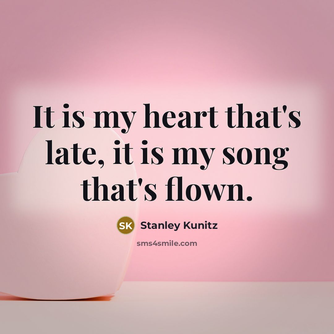 “It is my heart that's late, it is my song…” quote by Stanley Kunitz