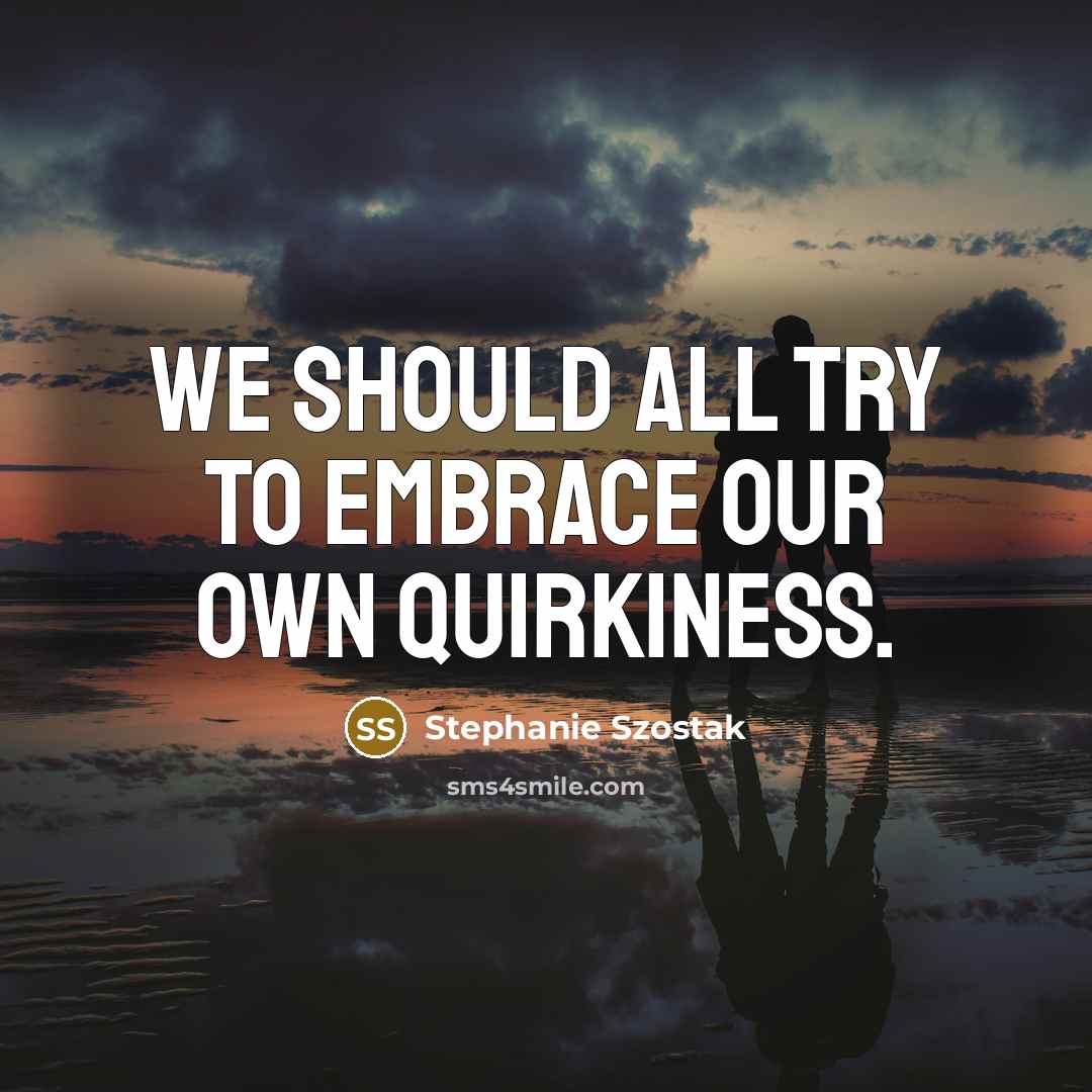 “We should all try to embrace our own quirkiness.…” quote by Stephanie Szostak