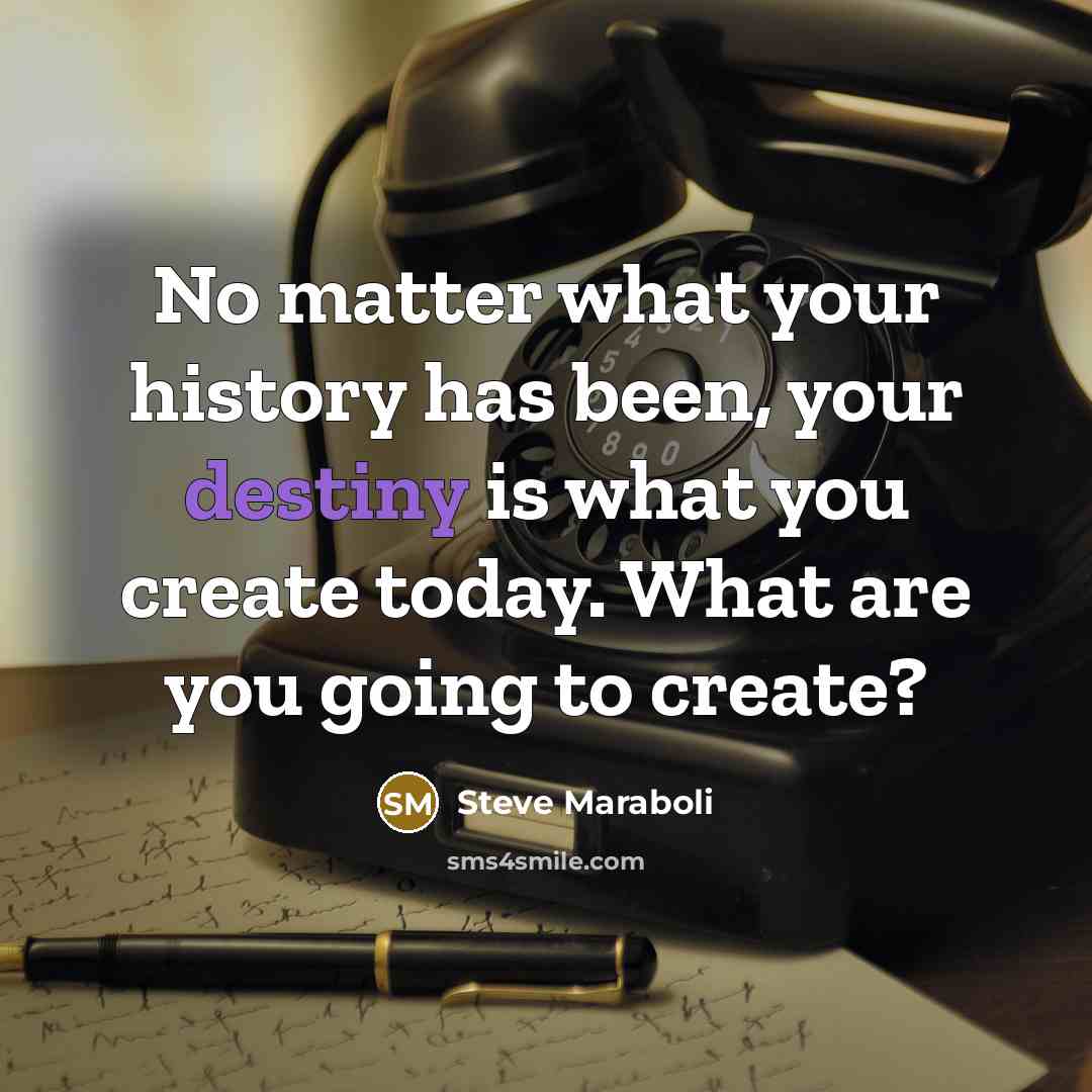 “No matter what your history has been, your destiny is…” quote by Steve Maraboli