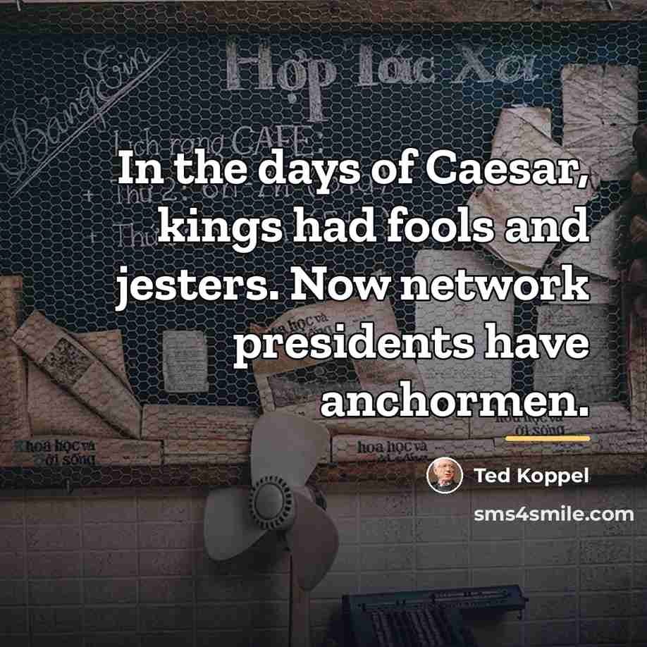 “In the days of Caesar, kings had fools and jesters.…” quote by Ted Koppel