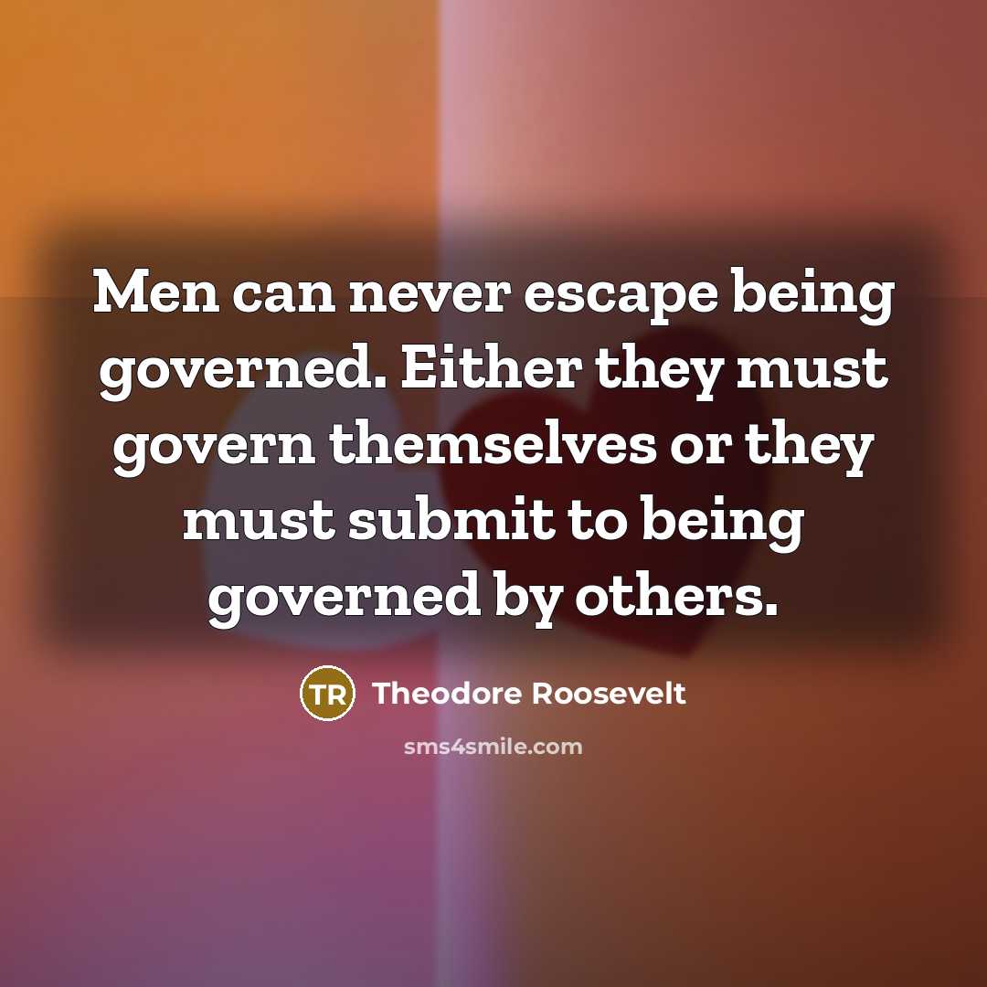 “Men can never escape being governed. Either they must govern…” quote by Theodore Roosevelt