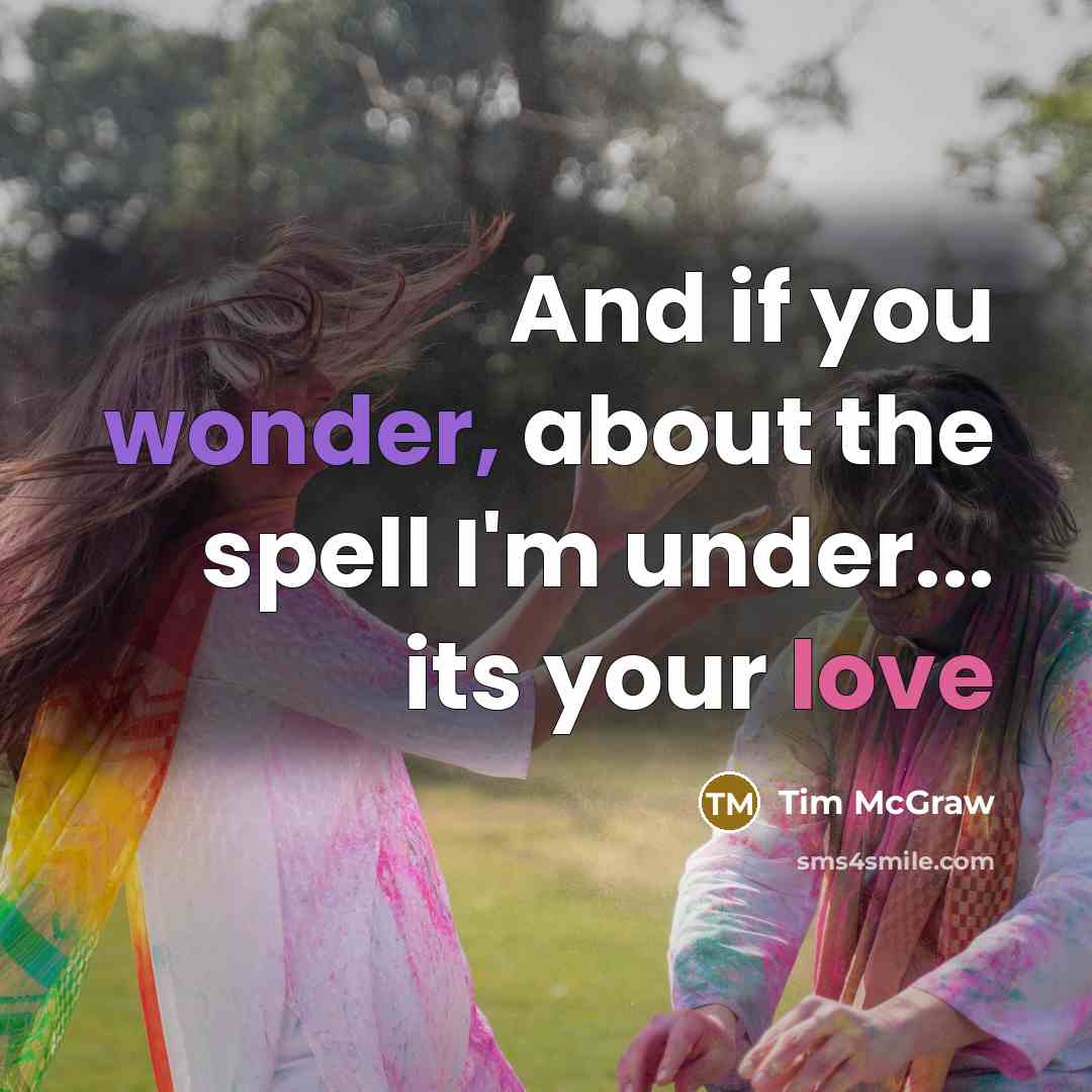 “And if you wonder, about the spell I'm under... its…” quote by Tim Mcgraw