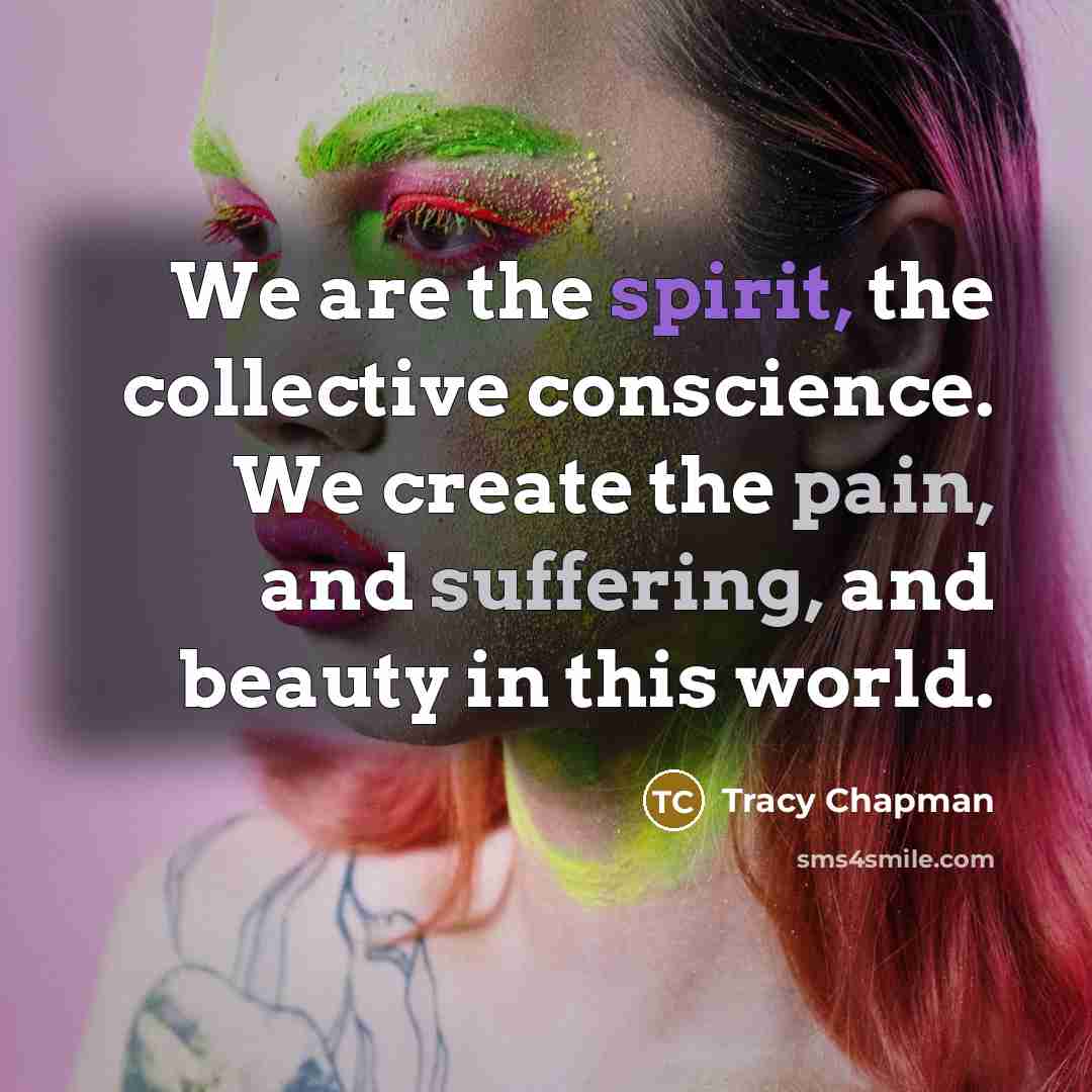 “We are the spirit, the collective conscience. We create the…” quote by Tracy Chapman